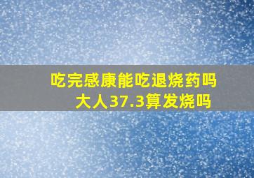 吃完感康能吃退烧药吗大人37.3算发烧吗