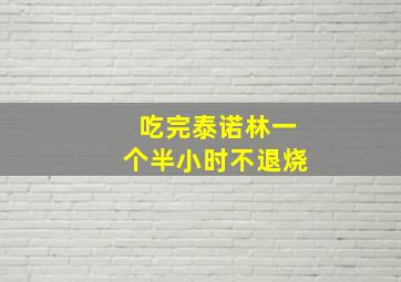 吃完泰诺林一个半小时不退烧