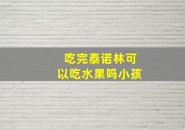 吃完泰诺林可以吃水果吗小孩