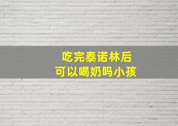 吃完泰诺林后可以喝奶吗小孩