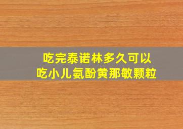 吃完泰诺林多久可以吃小儿氨酚黄那敏颗粒