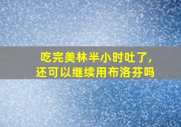 吃完美林半小时吐了,还可以继续用布洛芬吗