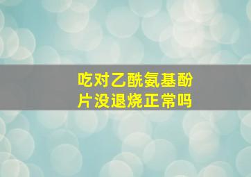 吃对乙酰氨基酚片没退烧正常吗