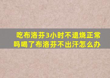 吃布洛芬3小时不退烧正常吗喝了布洛芬不出汗怎么办