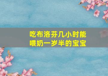 吃布洛芬几小时能喂奶一岁半的宝宝