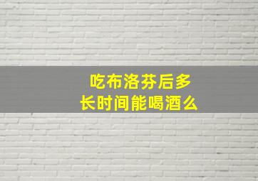 吃布洛芬后多长时间能喝酒么