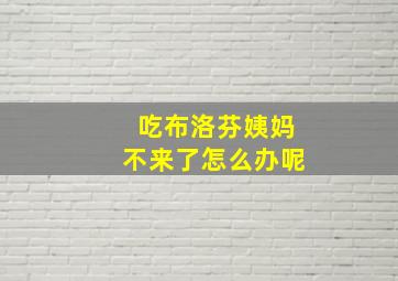 吃布洛芬姨妈不来了怎么办呢