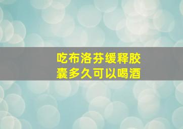 吃布洛芬缓释胶囊多久可以喝酒