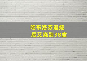 吃布洛芬退烧后又烧到38度