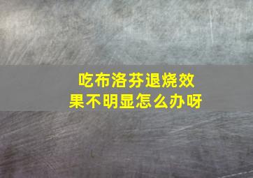 吃布洛芬退烧效果不明显怎么办呀