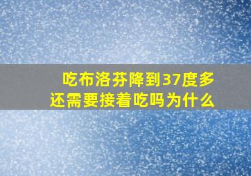 吃布洛芬降到37度多还需要接着吃吗为什么