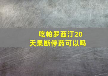 吃帕罗西汀20天果断停药可以吗