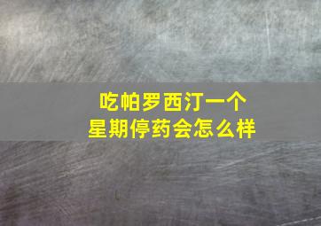 吃帕罗西汀一个星期停药会怎么样