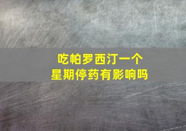 吃帕罗西汀一个星期停药有影响吗