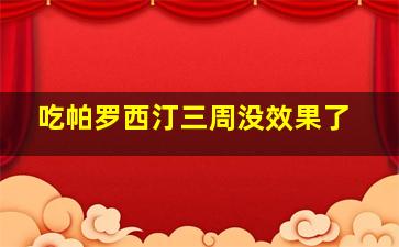 吃帕罗西汀三周没效果了