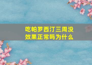 吃帕罗西汀三周没效果正常吗为什么