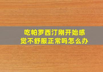 吃帕罗西汀刚开始感觉不舒服正常吗怎么办