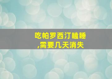 吃帕罗西汀瞌睡,需要几天消失