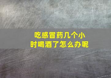 吃感冒药几个小时喝酒了怎么办呢