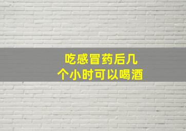 吃感冒药后几个小时可以喝酒