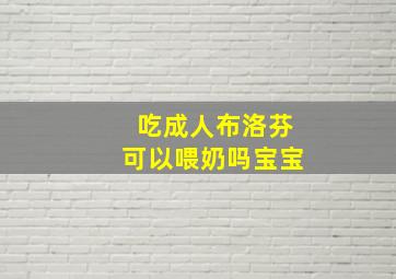 吃成人布洛芬可以喂奶吗宝宝