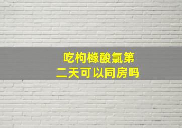 吃枸橼酸氯第二天可以同房吗