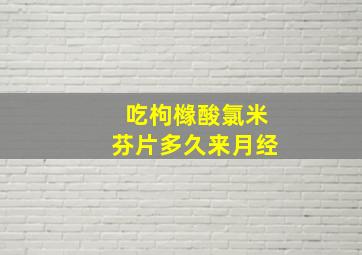 吃枸橼酸氯米芬片多久来月经