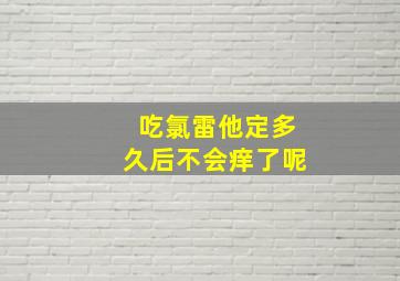 吃氯雷他定多久后不会痒了呢