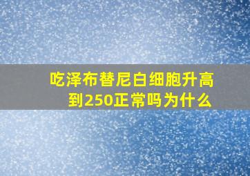 吃泽布替尼白细胞升高到250正常吗为什么