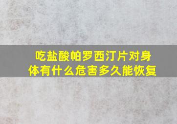 吃盐酸帕罗西汀片对身体有什么危害多久能恢复