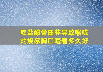 吃盐酸舍曲林导致喉咙灼烧感胸口噎着多久好