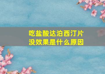 吃盐酸达泊西汀片没效果是什么原因