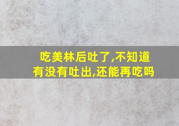 吃美林后吐了,不知道有没有吐出,还能再吃吗