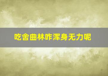 吃舍曲林咋浑身无力呢