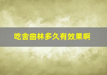 吃舍曲林多久有效果啊