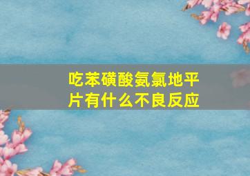 吃苯磺酸氨氯地平片有什么不良反应