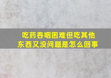 吃药吞咽困难但吃其他东西又没问题是怎么回事