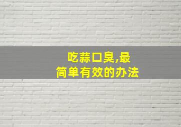 吃蒜口臭,最简单有效的办法