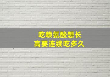 吃赖氨酸想长高要连续吃多久