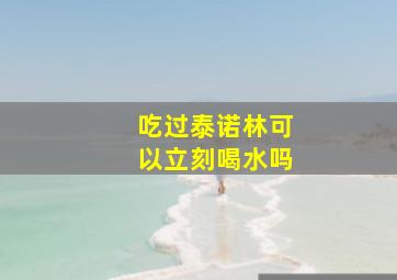 吃过泰诺林可以立刻喝水吗