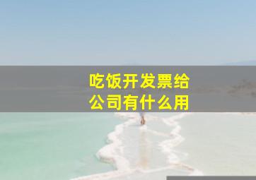 吃饭开发票给公司有什么用