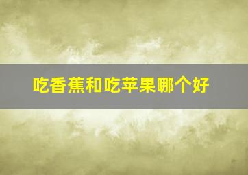 吃香蕉和吃苹果哪个好