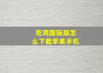 吃鸡国际版怎么下载苹果手机