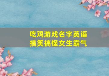 吃鸡游戏名字英语搞笑搞怪女生霸气