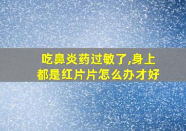 吃鼻炎药过敏了,身上都是红片片怎么办才好