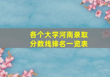 各个大学河南录取分数线排名一览表