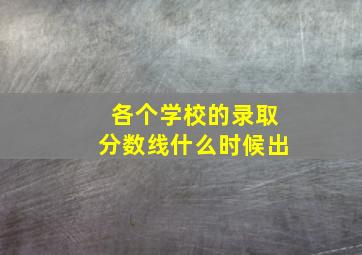 各个学校的录取分数线什么时候出