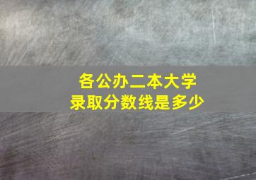 各公办二本大学录取分数线是多少