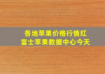 各地苹果价格行情红富士苹果数据中心今天