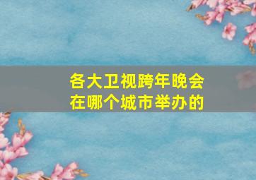 各大卫视跨年晚会在哪个城市举办的